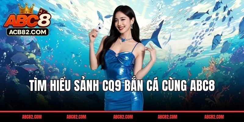 CQ9 bắn cá: Sảnh game săn thưởng đẳng cấp tại ABC8 2026